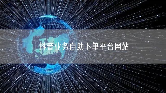 抖音业务自助下单平台网站