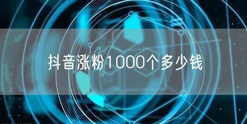 抖音涨粉1000个多少钱