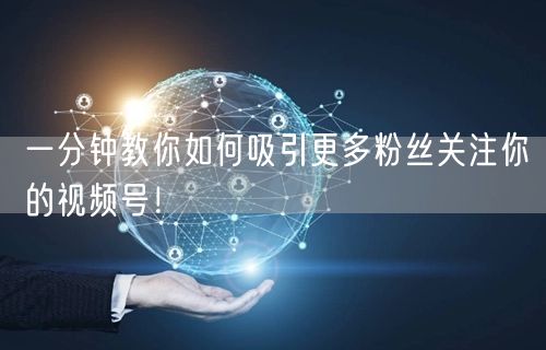 一分钟教你如何吸引更多粉丝关注你的视频号