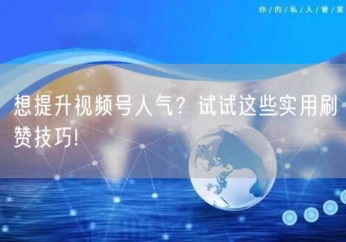 想提升视频号人气？试试这些实用刷赞技巧!