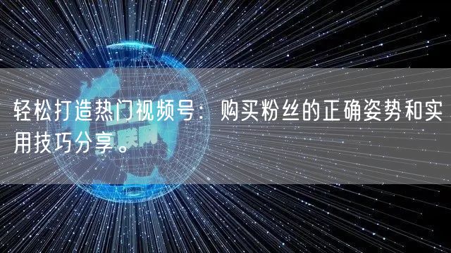 轻松打造热门视频号：购买粉丝的正确姿势和实用技巧分享。