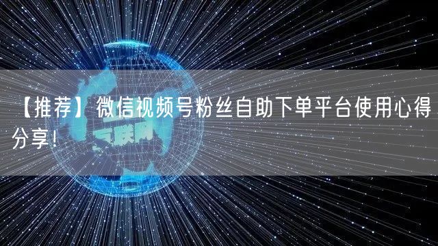 【推荐】微信视频号粉丝自助下单平台使用心得分享！