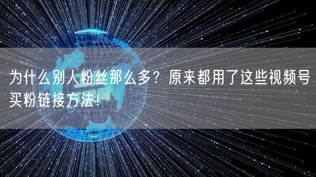 为什么别人粉丝那么多？原来都用了这些视频号买粉链接方法！