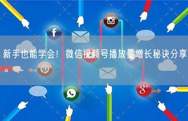 新手也能学会！微信视频号播放量增长秘诀分享。