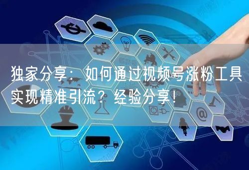 独家分享：如何通过视频号涨粉工具实现精准
