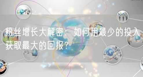 粉丝增长大解密：如何用最少的投入获取最大的回报？