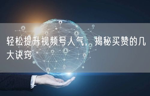 轻松提升视频号人气，揭秘买赞的几大诀窍