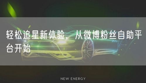 轻松追星新体验，从微博粉丝自助平台开始