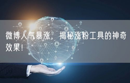 微博人气暴涨，揭秘涨粉工具的神奇效果！