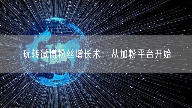 玩转微博粉丝增长术：从加粉平台开始