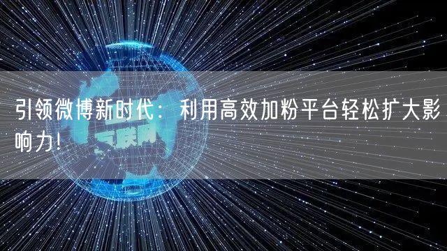 引领微博新时代：利用高效加粉平台轻松扩大影响力！