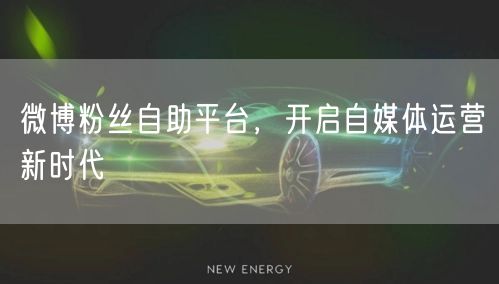 微博粉丝自助平台，开启自媒体运营新时代