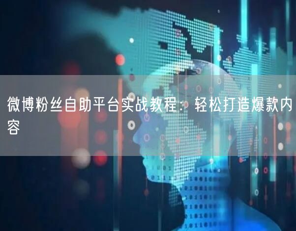 微博粉丝自助平台实战教程：轻松打造爆款内容