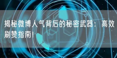 揭秘微博人气背后的秘密武器：高效刷赞指南！