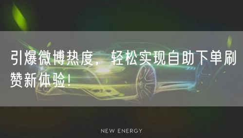 引爆微博热度，轻松实现自助下单刷赞新体验