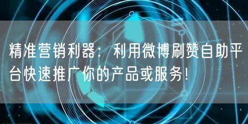 精准营销利器：利用微博刷赞自助平台快速推