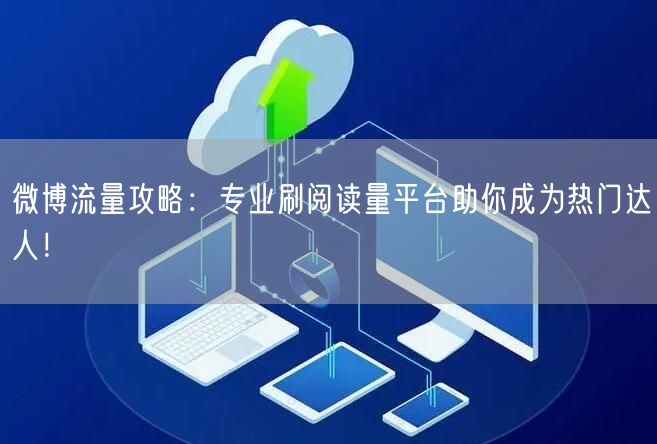 微博流量攻略：专业刷阅读量平台助你成为热门达人！