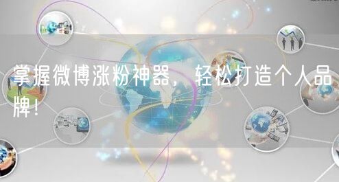 掌握微博涨粉神器，轻松打造个人品牌！