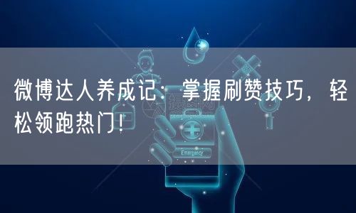 微博达人养成记：掌握刷赞技巧，轻松领跑热门！