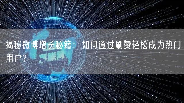 揭秘微博增长秘籍：如何通过刷赞轻松成为热门用户？