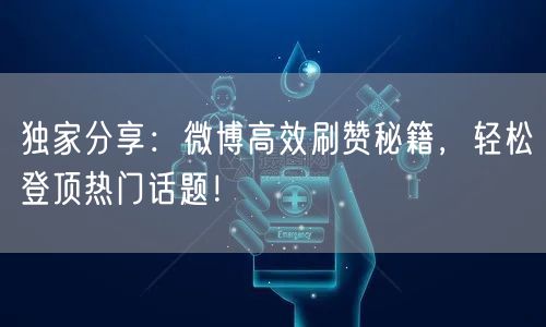 独家分享：微博高效刷赞秘籍，轻松登顶热门话题！