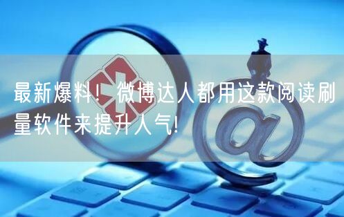最新爆料！微博达人都用这款阅读刷量软件来