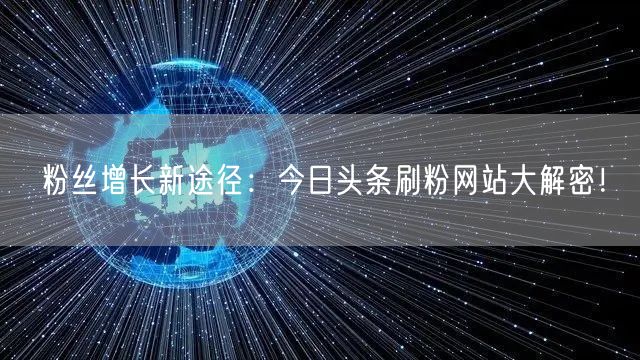 粉丝增长新途径：今日头条刷粉网站大解密！