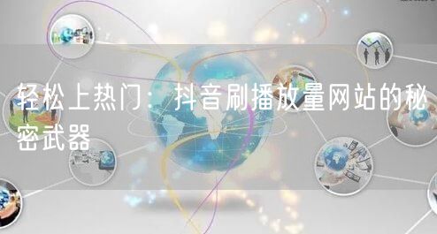 轻松上热门：抖音刷播放量网站的秘密武器