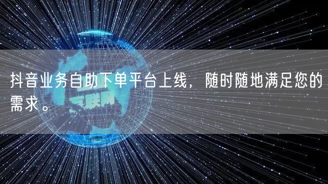 抖音业务自助下单平台上线，随时随地满足您