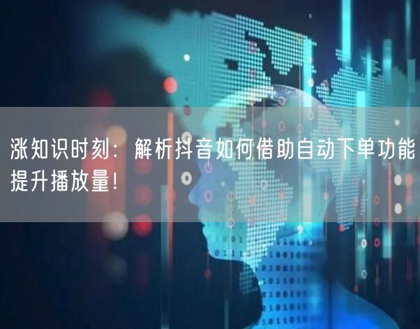 涨知识时刻：解析抖音如何借助自动下单功能