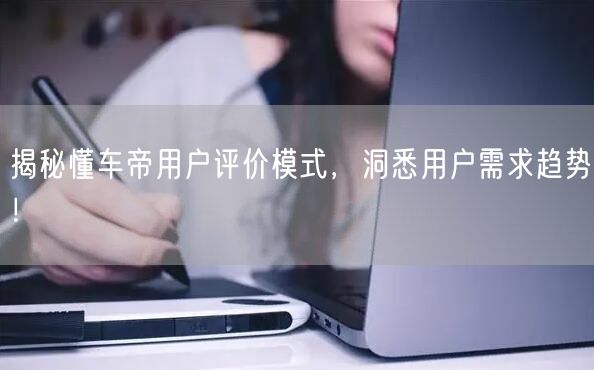揭秘懂车帝用户评价模式，洞悉用户需求趋势