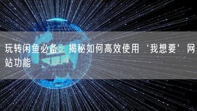 玩转闲鱼必备：揭秘如何高效使用‘我想要’