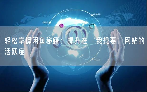 轻松掌握闲鱼秘籍：提升在‘我想要’网站的