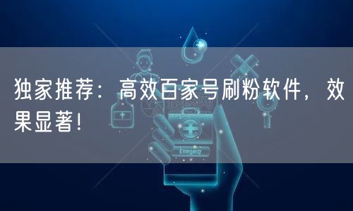 独家推荐：高效百家号刷粉软件，效果显著！