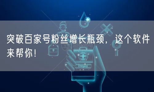 突破百家号粉丝增长瓶颈，这个软件来帮你！