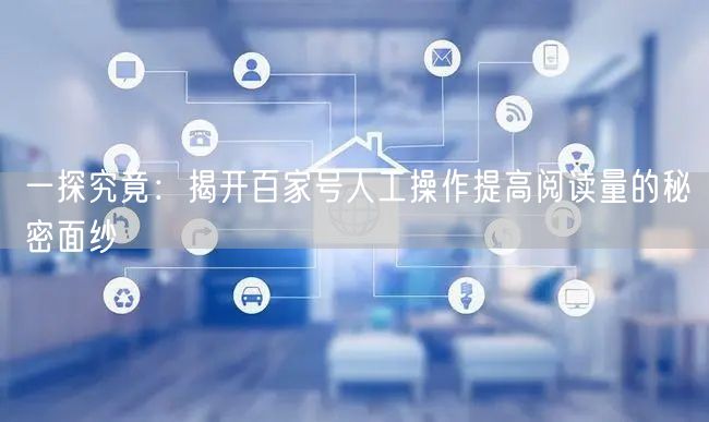 一探究竟：揭开百家号人工操作提高阅读量的秘密面纱
