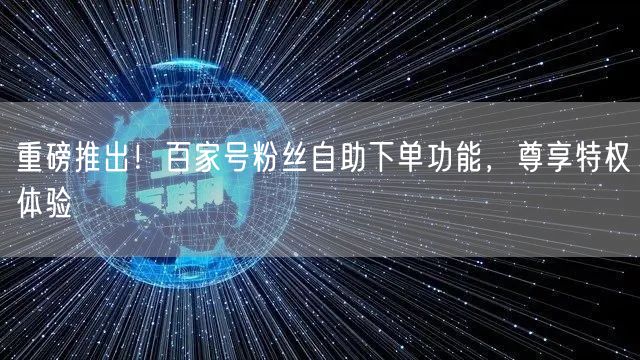 重磅推出！百家号粉丝自助下单功能，尊享特权体验