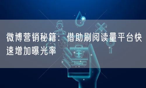 微博营销秘籍：借助刷阅读量平台快速增加曝光率