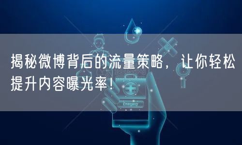 揭秘微博背后的流量策略，让你轻松提升内容曝光率！