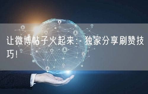 让微博帖子火起来：独家分享刷赞技巧！