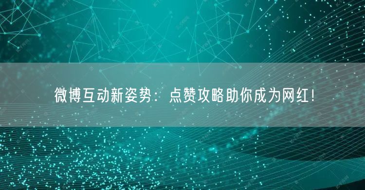 微博互动新姿势：点赞攻略助你成为网红！