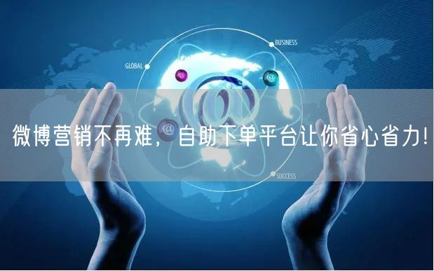微博营销不再难，自助下单平台让你省心省力！
