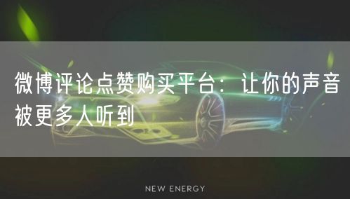 微博评论点赞购买平台：让你的声音被更多人听到