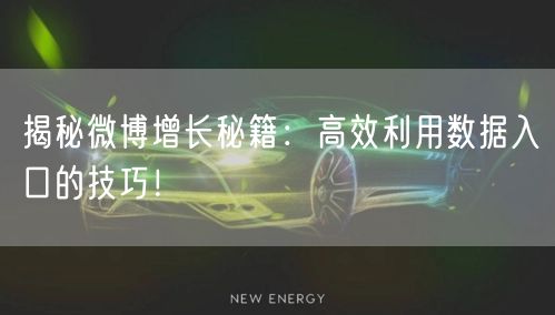 揭秘微博增长秘籍：高效利用数据入口的技巧！