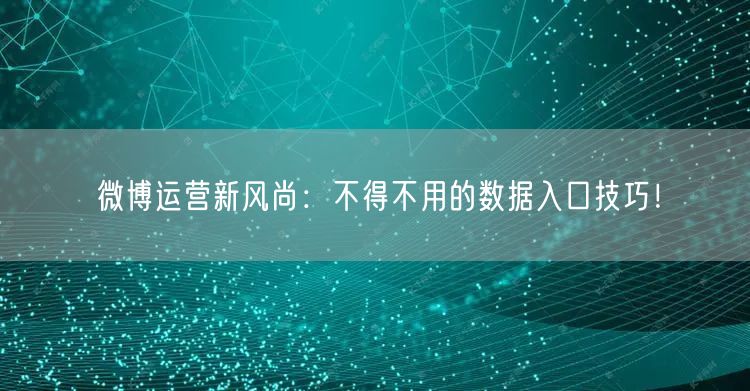 微博运营新风尚：不得不用的数据入口技巧！