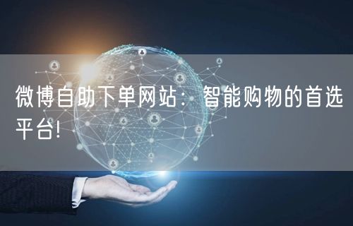 微博自助下单网站：智能购物的首选平台!