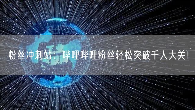 粉丝冲刺站：哔哩哔哩粉丝轻松突破千人大关！