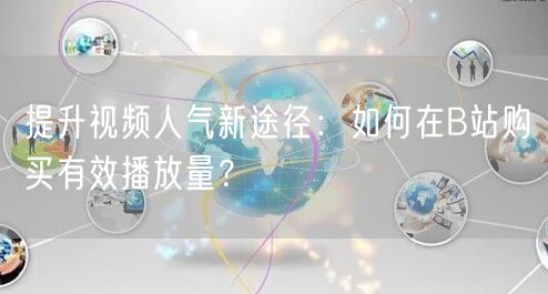 提升视频人气新途径：如何在B站购买有效播放量？