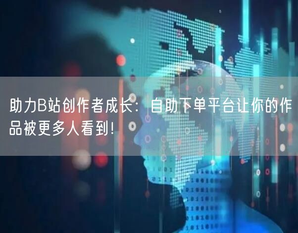 助力B站创作者成长：自助下单平台让你的作品被更多人看到！