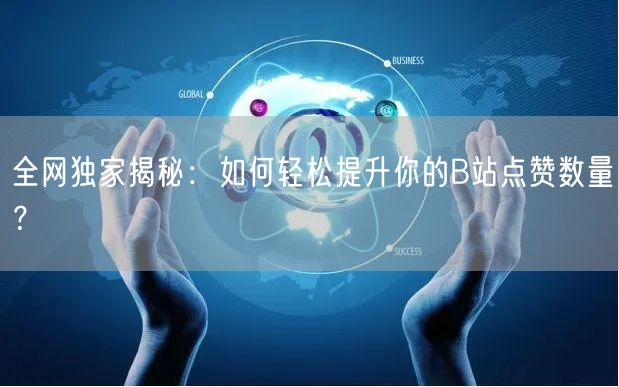 全网独家揭秘：如何轻松提升你的B站点赞数量？